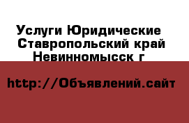 Услуги Юридические. Ставропольский край,Невинномысск г.